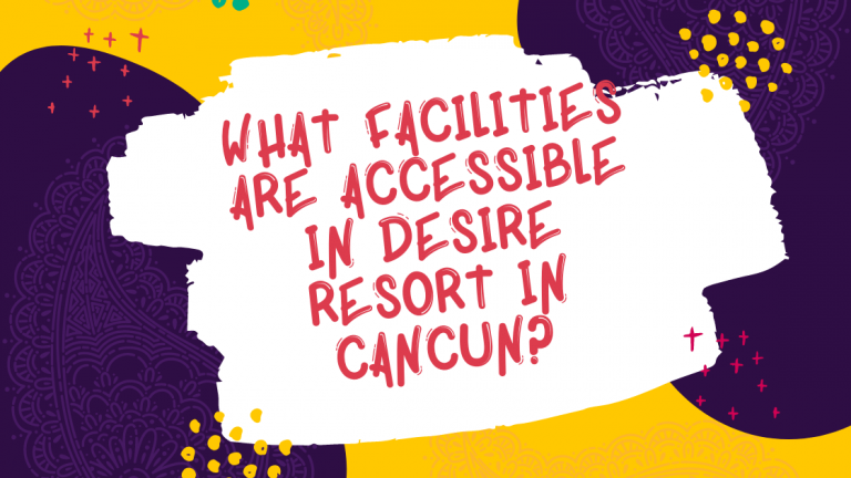 What facilities are accessible in desire resort in Cancun?